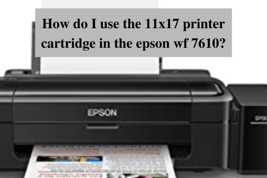 how do i use the 11x17 printer cartridge in the epson wf 7610