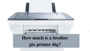 how much is a brother gtx printer dtg