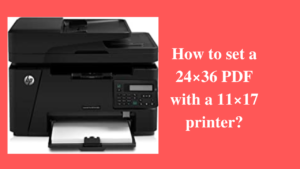How to set a 24×36 PDF with a 11×17 printer?