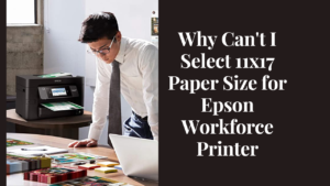 Why Can't I Select 11x17 Paper Size for Epson Workforce Printer