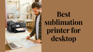 best sublimation printer for desktop