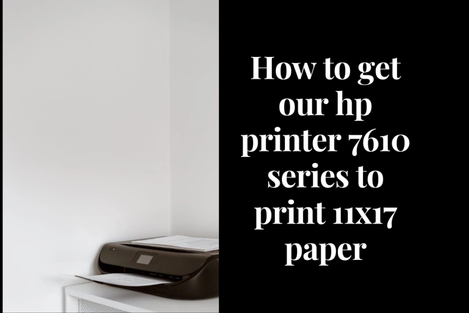 how to get our hp printer 7610 series to print 11x17 paper