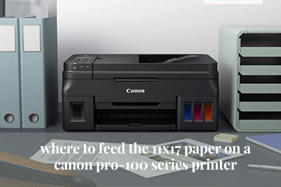 where to feed the 11x17 paper on a canon pro-100 series printer
