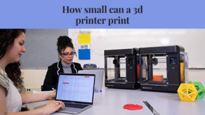 how small can a 3d printer print