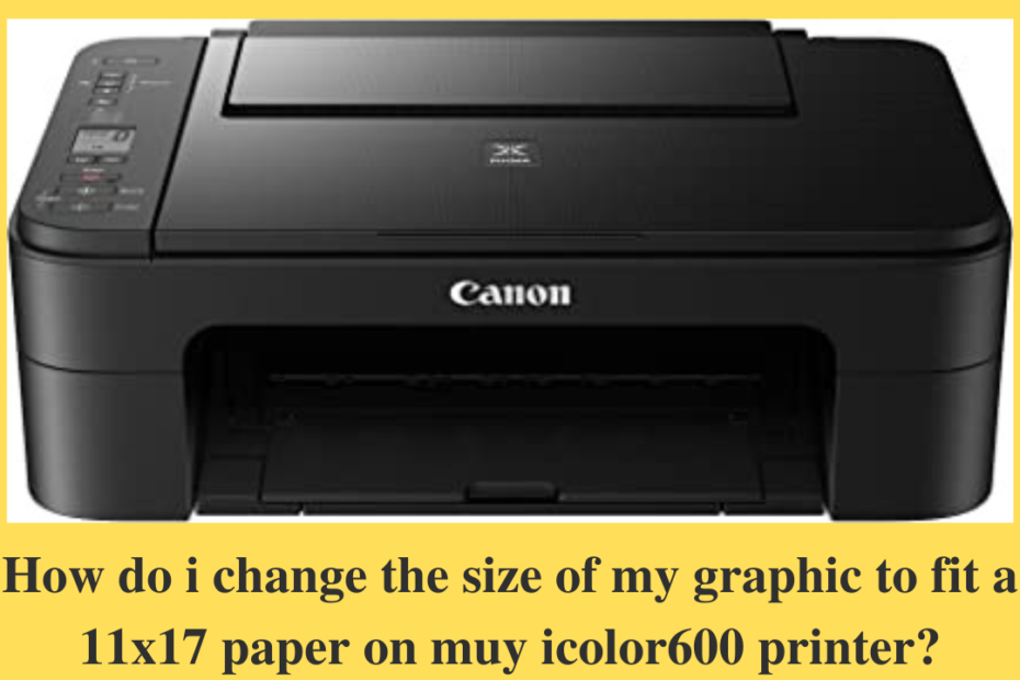 how do i change the size of my graphic to fit a 11x17 paper on muy icolor600 printer