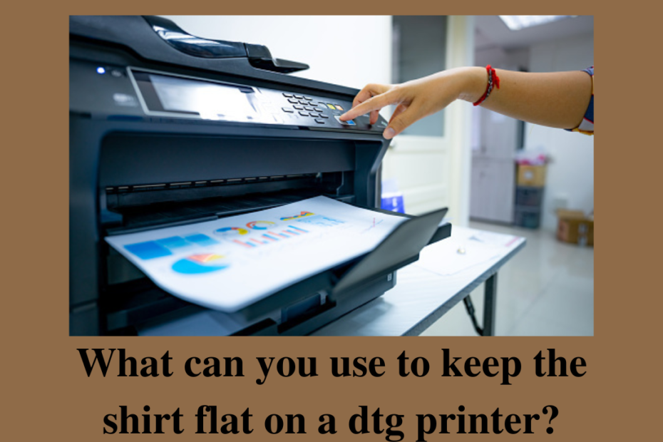 what can you use to keep the shirt flat on a dtg printer