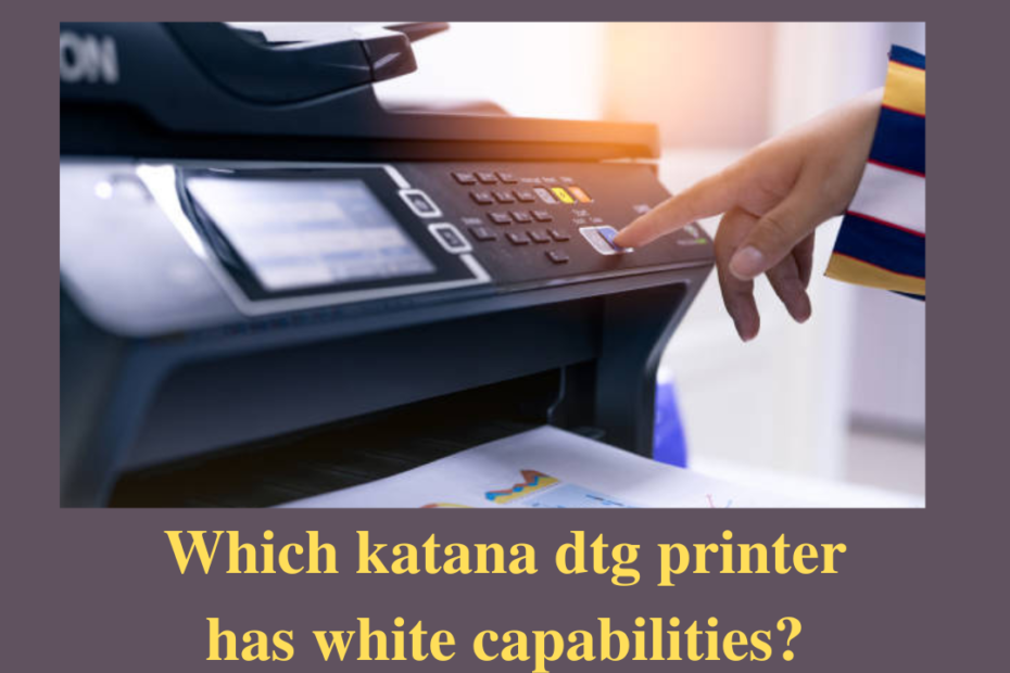which katana dtg printer has white capabilities